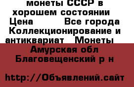 монеты СССР в хорошем состоянии › Цена ­ 100 - Все города Коллекционирование и антиквариат » Монеты   . Амурская обл.,Благовещенский р-н